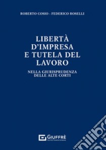 Libertà di impresa e tutela del lavoro libro di Cosio Roberto; Roselli Federico