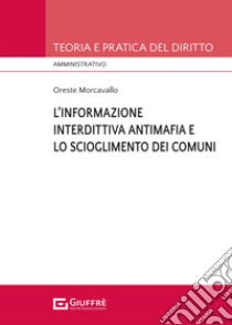 L'informazione interdittiva antimafia e lo scioglimento dei comuni per infiltrazioni mafiose libro di Morcavallo Oreste