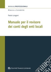 Manuale per il revisore dei conti degli enti locali libro di Longoni Paolo