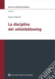 La disciplina del Whistleblowing libro di Tofacchi Franco; Pallini M. (cur.); Fossati Carlo (cur.); Panciroli Laura (cur.)