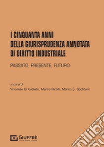 I cinquanta anni della giurisprudenza annotata di diritto industriale libro di Ricolfi M. (cur.); Di Cataldo V. (cur.); Spolidoro M. S. (cur.)