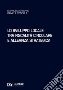 Lo sviluppo locale tra fiscalità circolare e alleanza strategica libro di Salsano Emanuele; Mendola Daniela