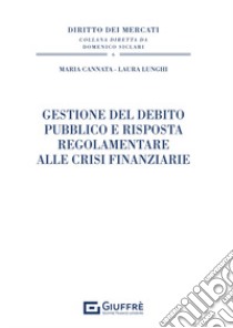Gestione del debito pubblico e risposta regolamentare alle crisi finanziarie libro di Lunghi Laura; Cannata Maria