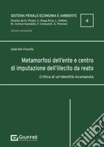 Metamorfosi dell'ente e centro di imputazione dell'illecito da reato libro di Fiorella Gabriele