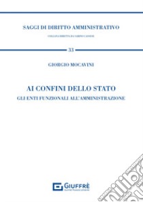 Ai confini dello Stato. Gli enti funzionali all'amministrazione libro di Mocavini Giorgio