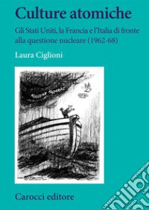 Culture atomiche. Gli Stati Uniti, la Francia e l'Italia di fronte alla questione nucleare (1962-68) libro di Ciglioni Laura