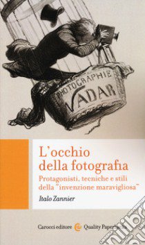 L'occhio della fotografia. Protagonisti, tecniche e stili della «invenzione maravigliosa» libro di Zannier Italo