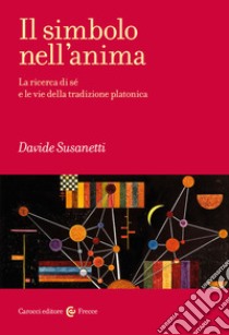 Il simbolo nell'anima. La ricerca di sé e le vie della tradizione platonica libro di Susanetti Davide