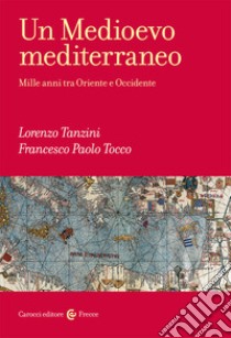 Un Medioevo mediterraneo. Mille anni tra Oriente e Occidente libro di Tanzini Lorenzo; Tocco Francesco Paolo