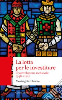 La lotta per le investiture. Una rivoluzione medievale (998-1122) libro di D'Acunto Nicolangelo