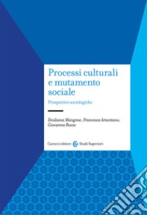 Processi culturali e mutamento sociale. Prospettive sociologiche libro di Mangone Emiliana; Ieracitano Francesca; Russo Giovanna