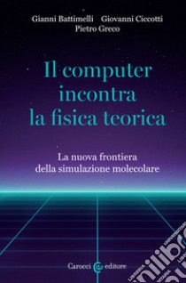 Il computer incontra la fisica teorica. La nuova frontiera della simulazione molecolare libro di Battimelli Giovanni; Ciccotti Giovanni; Greco Pietro