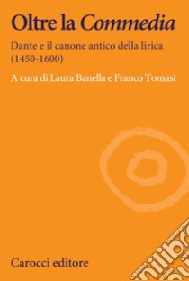 Oltre la Commedia. Dante e il canone antico della lirica (1450-1600) libro di Banella L. (cur.); Tomasi F. (cur.)