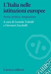 L'Italia nelle istituzioni europee. Storia, politica, integrazione libro di Tedoldi L. (cur.); Zucchelli G. (cur.)