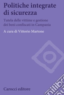 Politiche integrate di sicurezza. Tutela delle vittime e gestione dei beni confiscati in Campania libro di Martone V. (cur.)