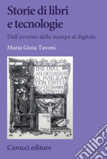 Storie di libri e tecnologie. Dall'avvento della stampa al digitale libro di Tavoni Maria Gioia