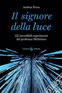 Il signore della luce. Gli incredibili esperimenti del professor Michelson libro di Frova Andrea