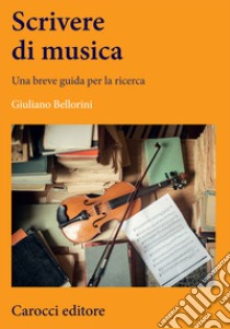 Scrivere di musica. Una breve guida per la ricerca libro di Bellorini Giuliano