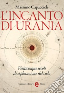 L'incanto di Urania. Venticinque secoli di esplorazione del cielo libro di Capaccioli Massimo