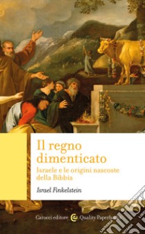 Il regno dimenticato. Israele e le origini nascoste della Bibbia libro di Finkelstein Israel