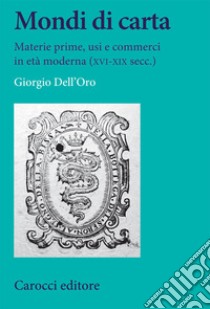 Mondi di carta. Materie prime, usi e commerci in età moderna (XVI-XIX secc.) libro di Dell'Oro Giorgio