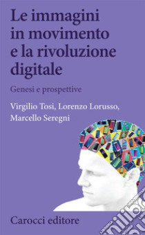 Le immagini in movimento e la rivoluzione digitale libro di Tosi Virgilio; Lorusso Lorenzo; Seregni Marcello