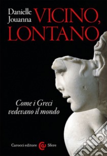 Vicino, lontano. Come i Greci vedevano il mondo libro di Jouanna Danielle