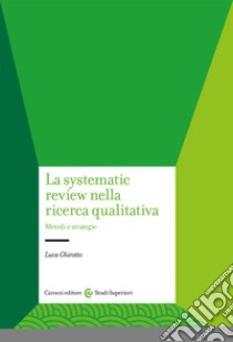 La systematic review nella ricerca qualitativa. Metodi e strategie libro di Ghirotto Luca