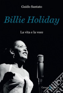Billie Holiday. La vita e la voce libro di Santato Guido