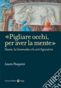 «Pigliare occhi, per aver la mente». Dante, la «Commedia» e le arti figurative libro di Pasquini Laura