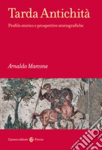 Tarda antichità. Profilo storico e prospettive storiografiche libro di Marcone Arnaldo