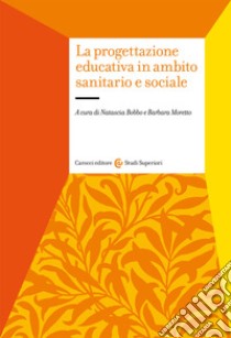 La progettazione educativa in ambito sanitario e sociale libro di Bobbo Natascia; Moretto Barbara