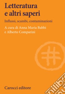 Letteratura e altri saperi. Influssi, scambi, contaminazioni libro di Babbi A. M. (cur.); Comparini A. (cur.)