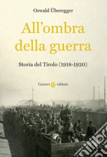 All'ombra della guerra. Storia del Tirolo (1918-1920) libro di Überegger Oswald