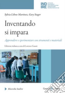 Inventando si impara. Apprendere e sperimentare con strumenti e materiali libro di Libow Martinez Sylvia; Stager Gary; Guasti L. (cur.)