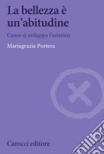 La bellezza è un'abitudine. Come si sviluppa l'estetico libro di Portera Mariagrazia