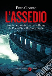 L'assedio. Storia della criminalità a Roma da Porta Pia a Mafia capitale libro di Ciconte Enzo