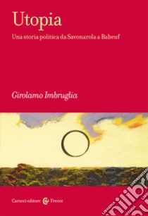 Utopia. Una storia politica da Savonarola a Babeuf libro di Imbruglia Girolamo