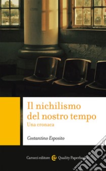 Il nichilismo del nostro tempo. Una cronaca libro di Esposito Costantino