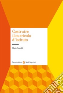 Costruire il curricolo d'istituto libro di Castoldi Mario