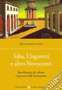 Saba, Ungaretti e altro Novecento. Interferenze di culture e percorsi dell'invenzione libro di Terzoli Maria Antonietta