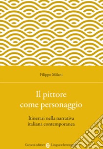 Il pittore come personaggio. Itinerari nella narrativa italiana contemporanea libro di Milani Filippo