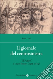 Il giornale del centrosinistra. «Il Punto» e i suoi lettori (1956-1965) libro di Lesti Sante