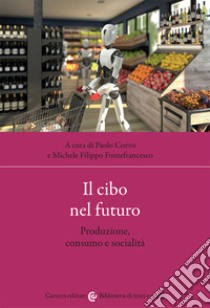 Il cibo nel futuro. Produzione, consumo e socialità libro di Corvo Paolo; Fontefrancesco Michele Filippo