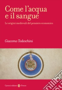 Come l'acqua e il sangue. Le origini medievali del pensiero economico libro di Todeschini Giacomo