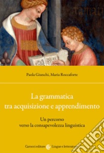 La grammatica tra acquisizione e apprendimento. Un percorso verso la consapevolezza linguistica libro di Giunchi Paola; Roccaforte Maria