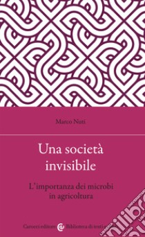 Una società invisibile. L'importanza dei microbi in agricoltura libro di Nuti Marco