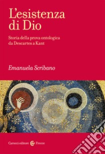 L'esistenza di Dio. Storia della prova ontologica da Descartes a Kant libro di Scribano Emanuela