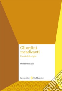 Gli ordini mendicanti. Il secolo delle origini libro di Dolso Maria Teresa