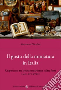 Il gusto della miniatura in Italia. Un percorso tra letteratura artistica e altre fonti (secc. XIV-XVIII) libro di Nicolini Simonetta